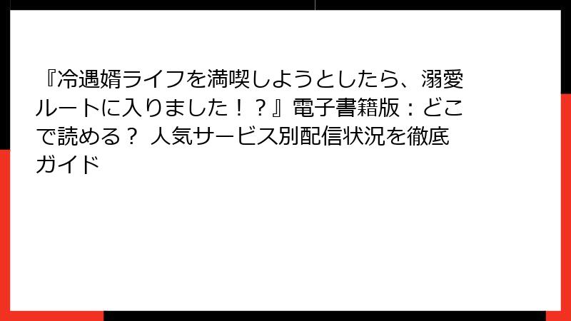『冷遇婿ライフを満喫しようとしたら、溺愛ルートに入りました！？』電子書籍版：どこで読める？ 人気サービス別配信状況を徹底ガイド