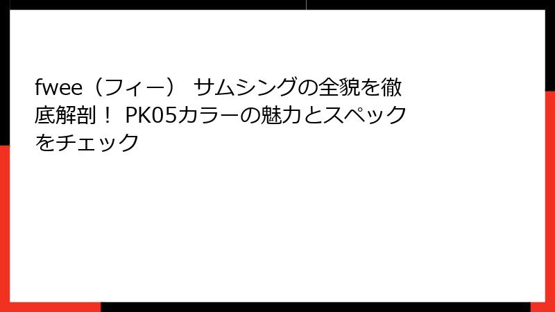fwee（フィー） サムシングの全貌を徹底解剖！ PK05カラーの魅力とスペックをチェック