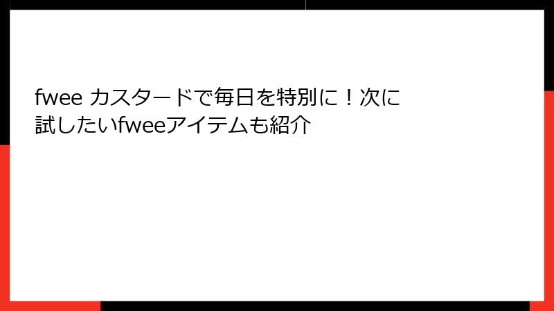 fwee カスタードで毎日を特別に！次に試したいfweeアイテムも紹介