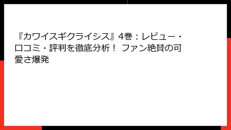『カワイスギクライシス』4巻：レビュー・口コミ・評判を徹底分析！ ファン絶賛の可愛さ爆発