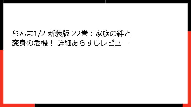 らんま1/2 新装版 22巻：家族の絆と変身の危機！ 詳細あらすじレビュー
