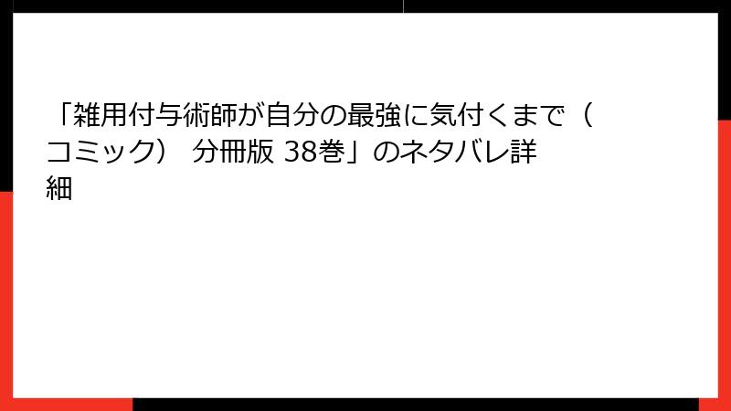 「雑用付与術師が自分の最強に気付くまで（コミック） 分冊版 38巻」のネタバレ詳細