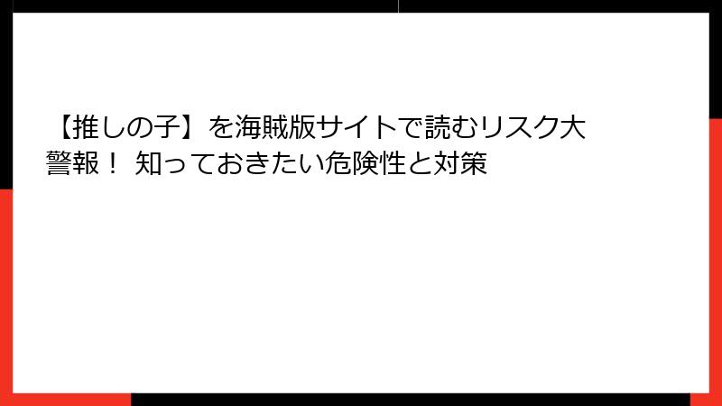 【推しの子】を海賊版サイトで読むリスク大警報! 知っておきたい危険性と対策