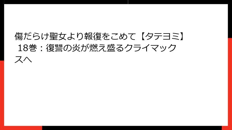 傷だらけ聖女より報復をこめて【タテヨミ】 18巻：復讐の炎が燃え盛るクライマックスへ
