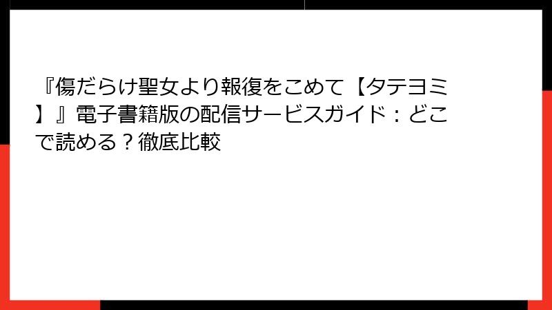 『傷だらけ聖女より報復をこめて【タテヨミ】』電子書籍版の配信サービスガイド：どこで読める？徹底比較