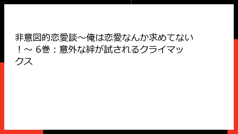 非意図的恋愛談～俺は恋愛なんか求めてない！～ 6巻：意外な絆が試されるクライマックス