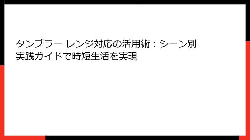 タンブラー レンジ対応の活用術：シーン別実践ガイドで時短生活を実現