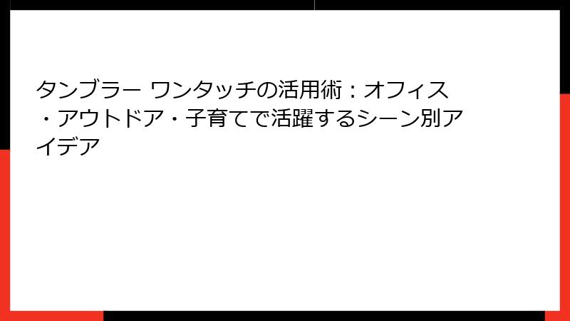 タンブラー ワンタッチの活用術：オフィス・アウトドア・子育てで活躍するシーン別アイデア