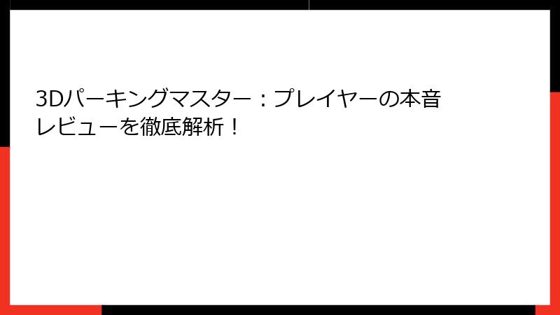 3Dパーキングマスター：プレイヤーの本音レビューを徹底解析！