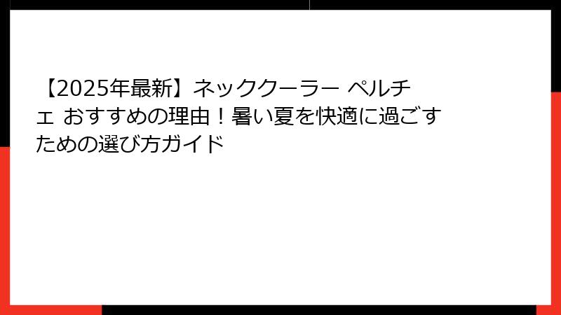 【2025年最新】ネッククーラー ペルチェ おすすめの理由！暑い夏を快適に過ごすための選び方ガイド