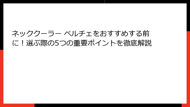 ネッククーラー ペルチェをおすすめする前に！選ぶ際の5つの重要ポイントを徹底解説