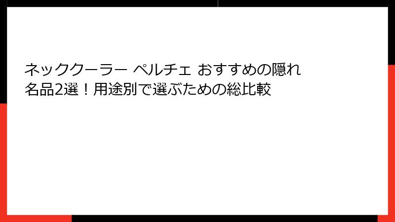 ネッククーラー ペルチェ おすすめの隠れ名品2選！用途別で選ぶための総比較