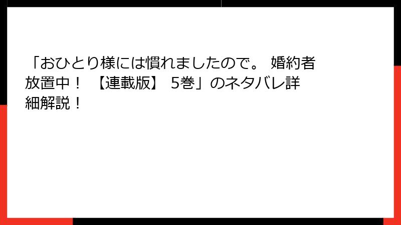 「おひとり様には慣れましたので。 婚約者放置中！ 【連載版】 5巻」のネタバレ詳細解説！