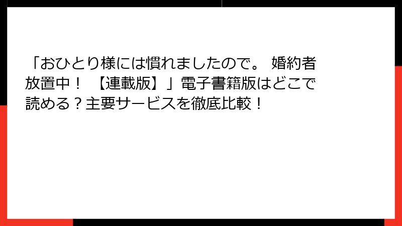 「おひとり様には慣れましたので。 婚約者放置中！ 【連載版】」電子書籍版はどこで読める？主要サービスを徹底比較！