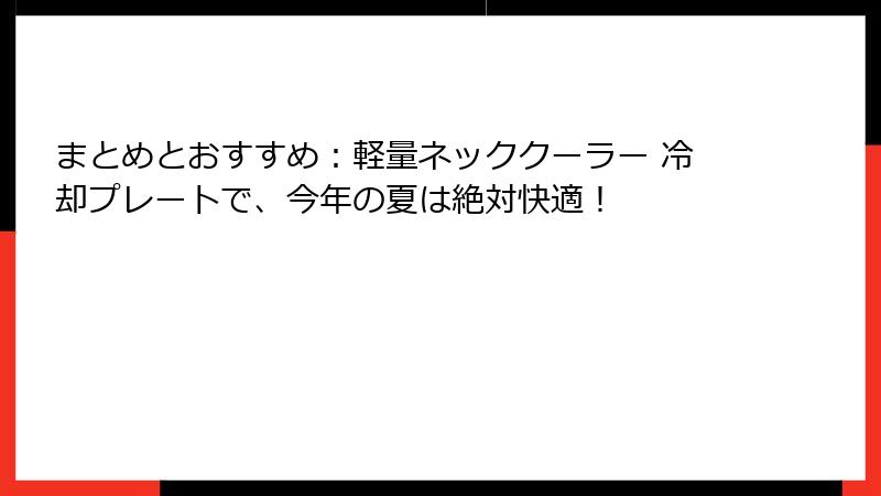 まとめとおすすめ：軽量ネッククーラー 冷却プレートで、今年の夏は絶対快適！