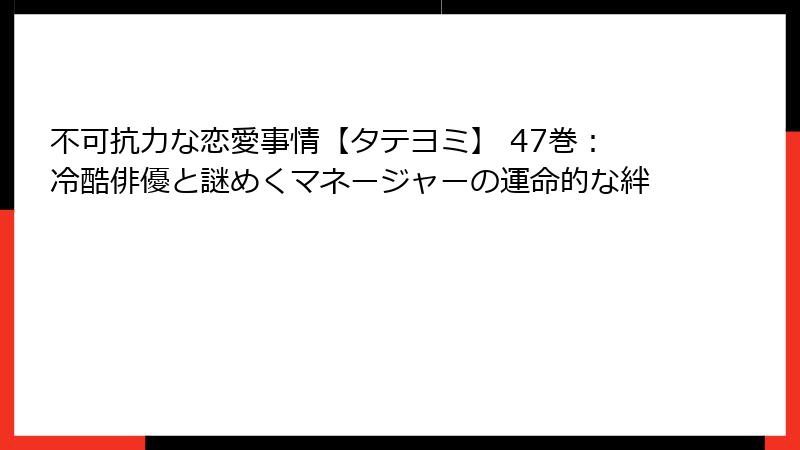 不可抗力な恋愛事情【タテヨミ】 47巻:冷酷俳優と謎めくマネージャーの運命的な絆