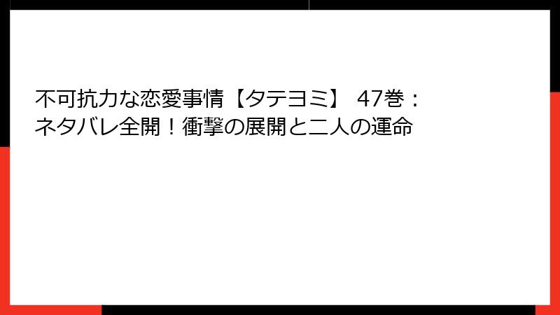 不可抗力な恋愛事情【タテヨミ】 47巻:ネタバレ全開!衝撃の展開と二人の運命