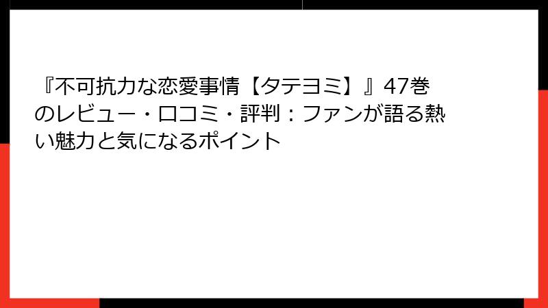 『不可抗力な恋愛事情【タテヨミ】』47巻のレビュー・口コミ・評判:ファンが語る熱い魅力と気になるポイント
