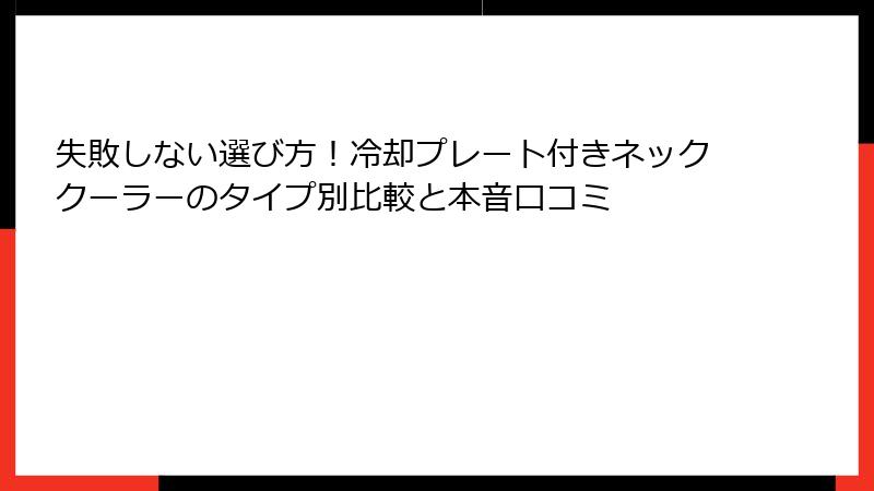 失敗しない選び方！冷却プレート付きネッククーラーのタイプ別比較と本音口コミ