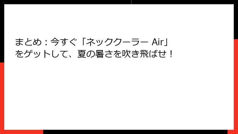 まとめ：今すぐ「ネッククーラー Air」をゲットして、夏の暑さを吹き飛ばせ！