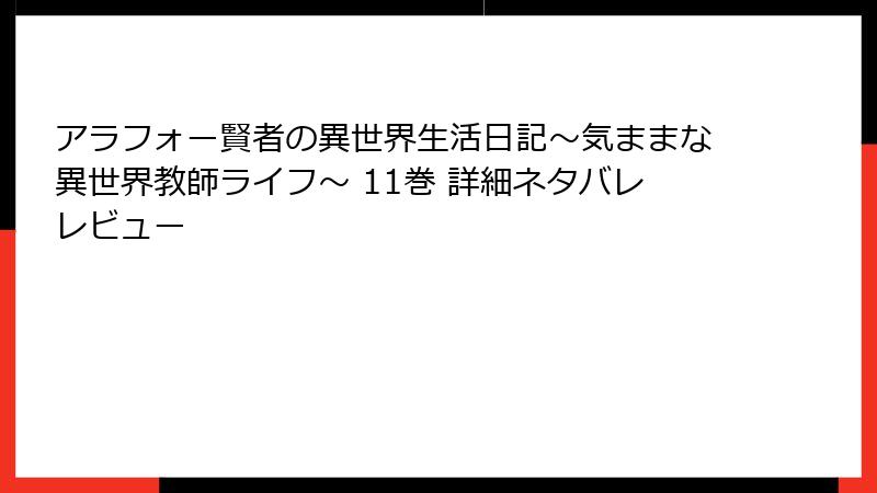 アラフォー賢者の異世界生活日記～気ままな異世界教師ライフ～ 11巻 詳細ネタバレレビュー