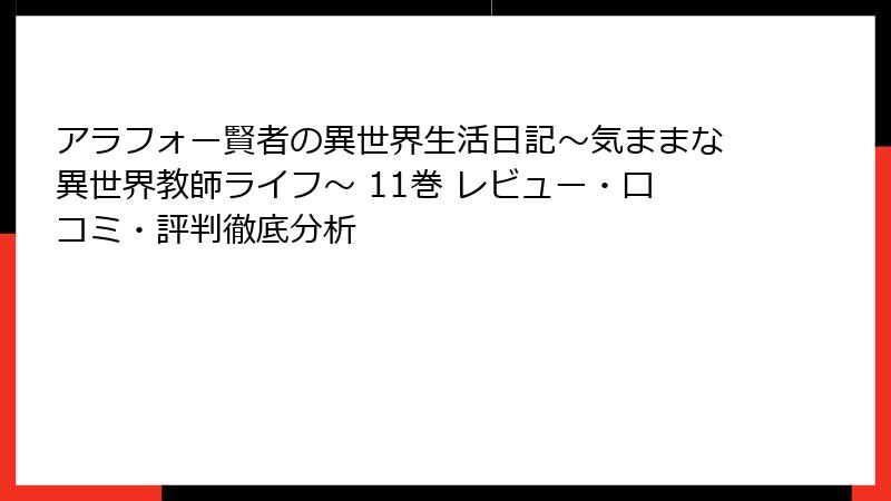 アラフォー賢者の異世界生活日記～気ままな異世界教師ライフ～ 11巻 レビュー・口コミ・評判徹底分析
