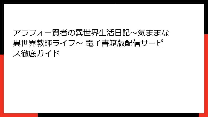 アラフォー賢者の異世界生活日記～気ままな異世界教師ライフ～ 電子書籍版配信サービス徹底ガイド