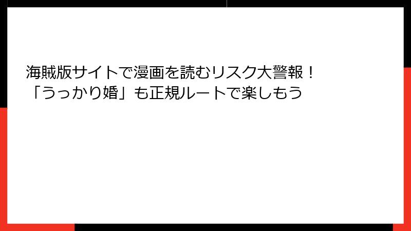 海賊版サイトで漫画を読むリスク大警報！ 「うっかり婚」も正規ルートで楽しもう