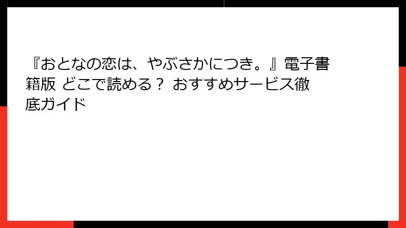 『おとなの恋は、やぶさかにつき。』電子書籍版 どこで読める？ おすすめサービス徹底ガイド