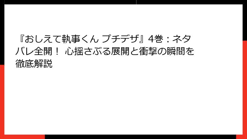 『おしえて執事くん プチデザ』4巻：ネタバレ全開！ 心揺さぶる展開と衝撃の瞬間を徹底解説