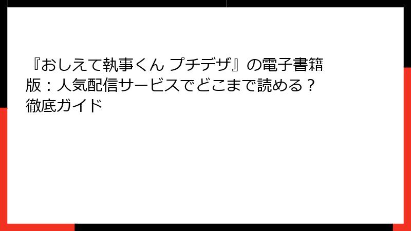 『おしえて執事くん プチデザ』の電子書籍版：人気配信サービスでどこまで読める？ 徹底ガイド