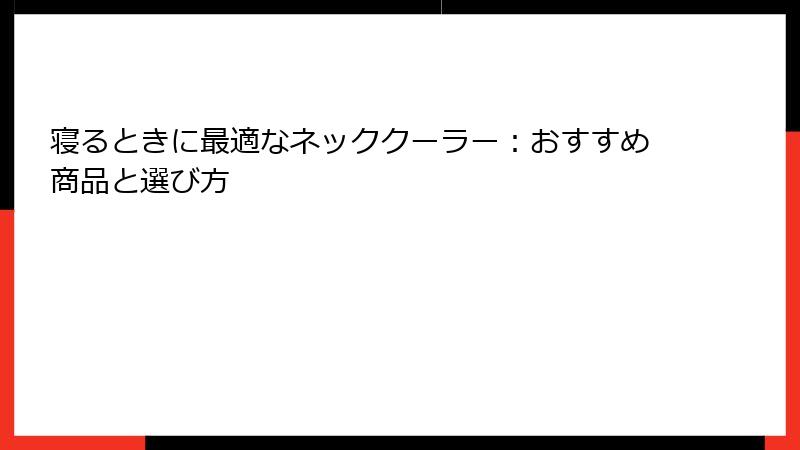 寝るときに最適なネッククーラー：おすすめ商品と選び方