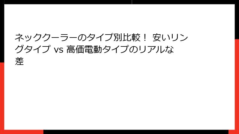 ネッククーラーのタイプ別比較！ 安いリングタイプ vs 高価電動タイプのリアルな差