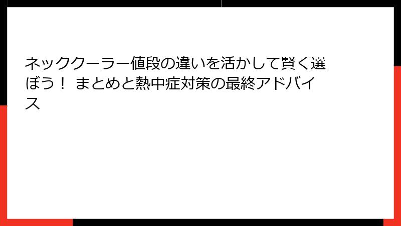 ネッククーラー値段の違いを活かして賢く選ぼう！ まとめと熱中症対策の最終アドバイス