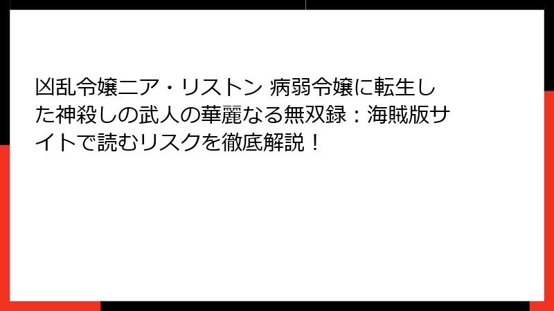 凶乱令嬢ニア・リストン 病弱令嬢に転生した神殺しの武人の華麗なる無双録：海賊版サイトで読むリスクを徹底解説！