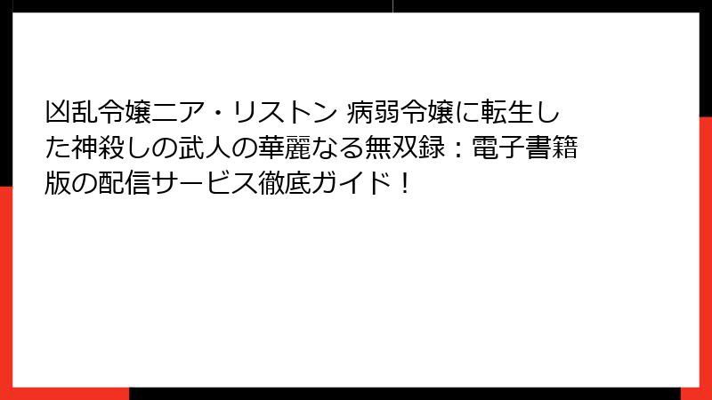 凶乱令嬢ニア・リストン 病弱令嬢に転生した神殺しの武人の華麗なる無双録：電子書籍版の配信サービス徹底ガイド！