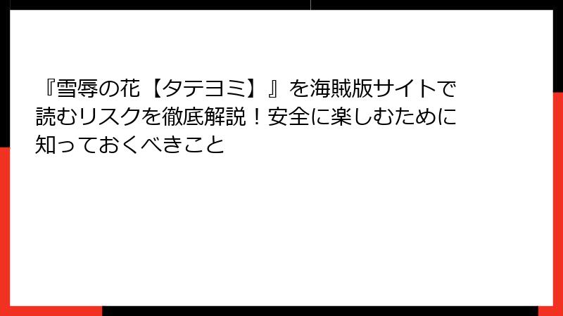 『雪辱の花【タテヨミ】』を海賊版サイトで読むリスクを徹底解説！安全に楽しむために知っておくべきこと