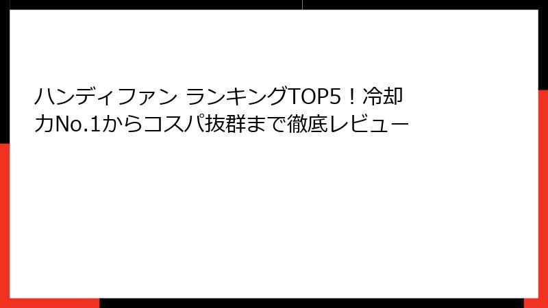 ハンディファン ランキングTOP5！冷却力No.1からコスパ抜群まで徹底レビュー