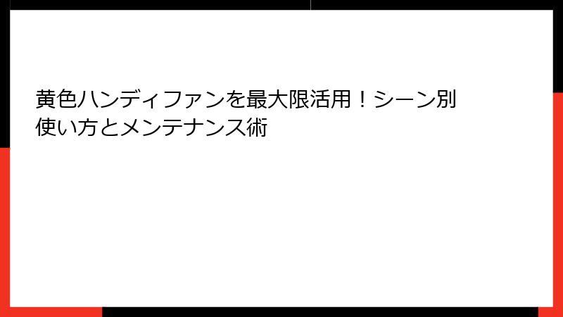 黄色ハンディファンを最大限活用！シーン別使い方とメンテナンス術