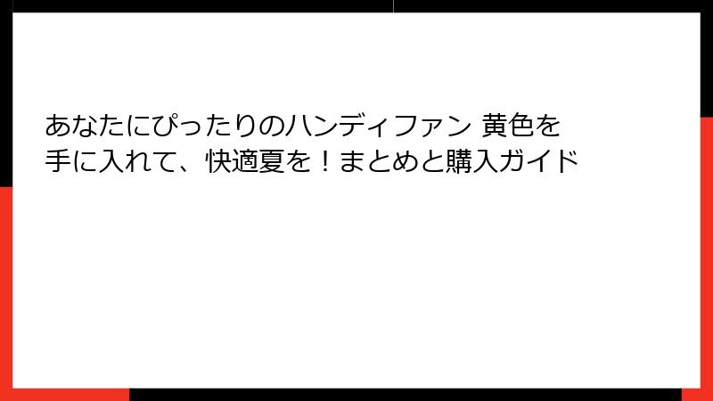 あなたにぴったりのハンディファン 黄色を手に入れて、快適夏を！まとめと購入ガイド