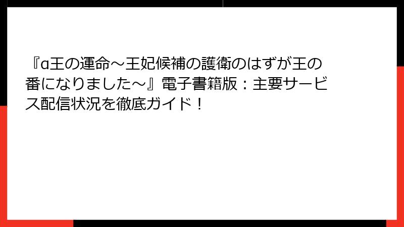 『α王の運命～王妃候補の護衛のはずが王の番になりました～』電子書籍版：主要サービス配信状況を徹底ガイド！