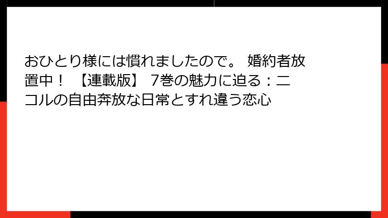 おひとり様には慣れましたので。 婚約者放置中！ 【連載版】 7巻の魅力に迫る：ニコルの自由奔放な日常とすれ違う恋心