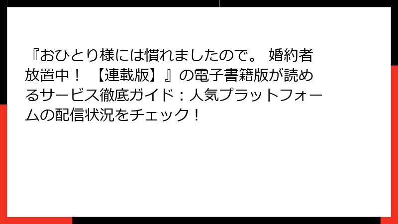 『おひとり様には慣れましたので。 婚約者放置中！ 【連載版】』の電子書籍版が読めるサービス徹底ガイド：人気プラットフォームの配信状況をチェック！
