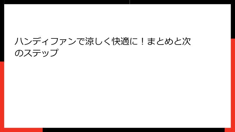 ハンディファンで涼しく快適に！まとめと次のステップ