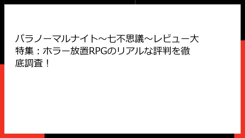 パラノーマルナイト～七不思議～レビュー大特集：ホラー放置RPGのリアルな評判を徹底調査！