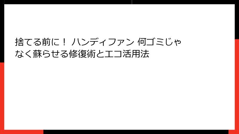 捨てる前に！ ハンディファン 何ゴミじゃなく蘇らせる修復術とエコ活用法