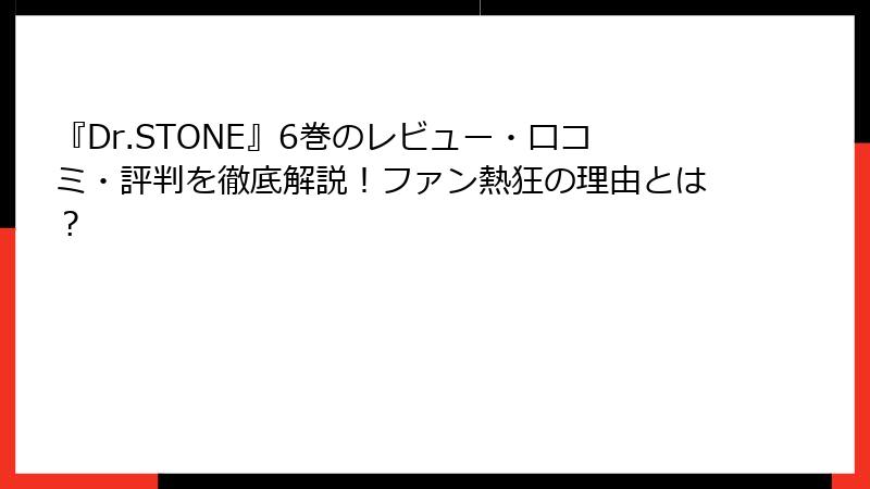 『Dr.STONE』6巻のレビュー・口コミ・評判を徹底解説！ファン熱狂の理由とは？