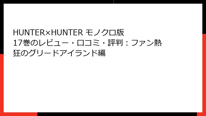 HUNTER×HUNTER モノクロ版 17巻のレビュー・口コミ・評判：ファン熱狂のグリードアイランド編