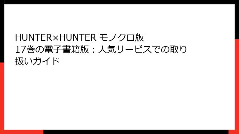 HUNTER×HUNTER モノクロ版 17巻の電子書籍版：人気サービスでの取り扱いガイド