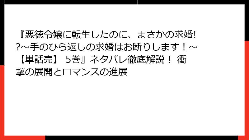 『悪徳令嬢に転生したのに、まさかの求婚!?～手のひら返しの求婚はお断りします！～【単話売】 5巻』ネタバレ徹底解説！ 衝撃の展開とロマンスの進展